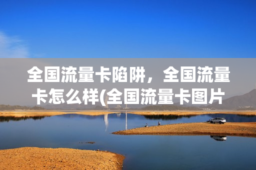 全国流量卡陷阱，全国流量卡怎么样(全国流量卡图片)