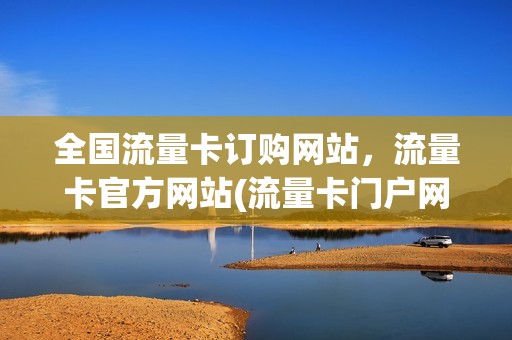 全国流量卡订购网站，流量卡官方网站(流量卡门户网)