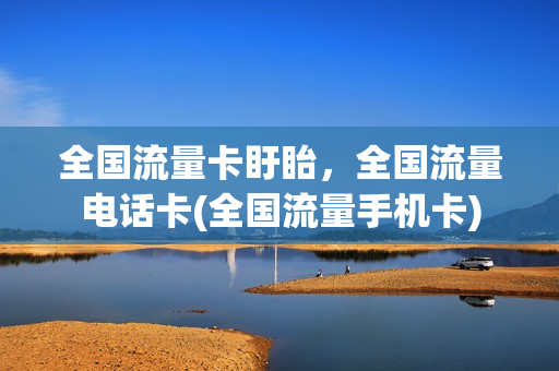 全国流量卡盱眙，全国流量电话卡(全国流量手机卡)