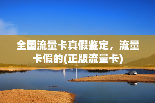全国流量卡真假鉴定，流量卡假的(正版流量卡)