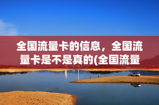 全国流量卡的信息，全国流量卡是不是真的(全国流量卡的信息,全国流量卡是不是真的有用)