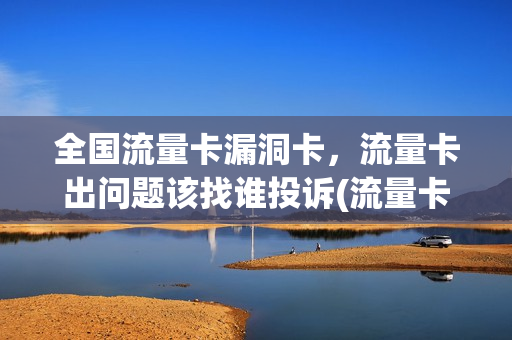 全国流量卡漏洞卡，流量卡出问题该找谁投诉(流量卡投诉找什么地方)
