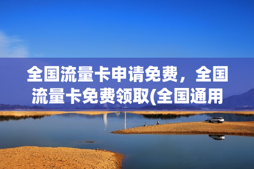 全国流量卡申请免费，全国流量卡免费领取(全国通用流量卡免费领取)
