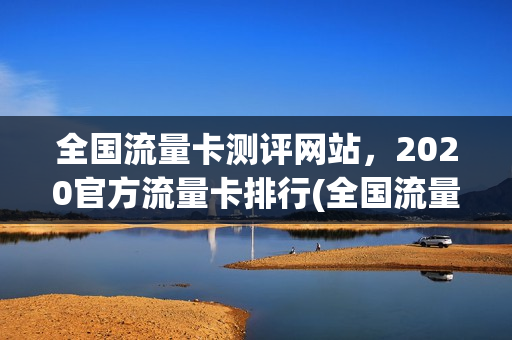 全国流量卡测评网站，2020官方流量卡排行(全国流量卡哪个最划算2021)