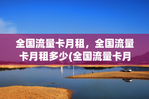 全国流量卡月租，全国流量卡月租多少(全国流量卡月租,全国流量卡月租多少)