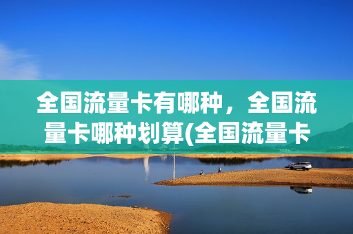 全国流量卡有哪种，全国流量卡哪种划算(全国流量卡推荐)