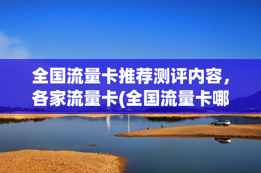 全国流量卡推荐测评内容，各家流量卡(全国流量卡哪个好)