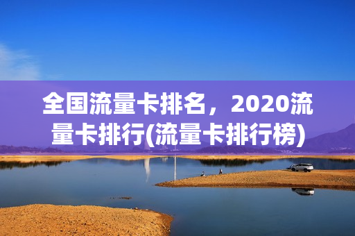 全国流量卡排名，2020流量卡排行(流量卡排行榜)