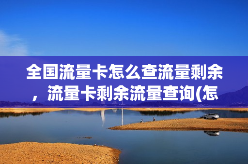 全国流量卡怎么查流量剩余，流量卡剩余流量查询(怎么查流量卡余额查询)
