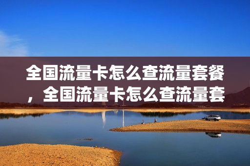 全国流量卡怎么查流量套餐，全国流量卡怎么查流量套餐明细(流量卡在哪里查询流量)