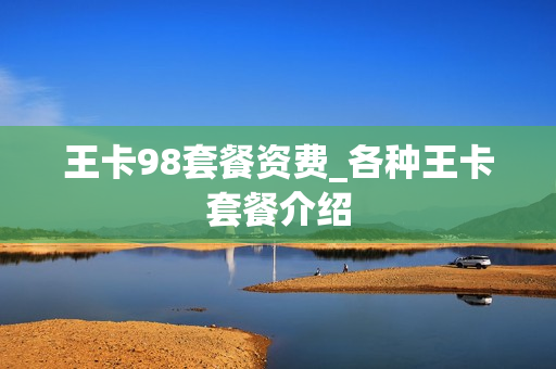 王卡98套餐资费_各种王卡套餐介绍