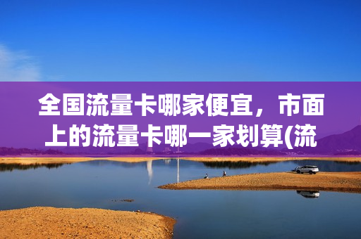 全国流量卡哪家便宜，市面上的流量卡哪一家划算(流量卡哪家合适)