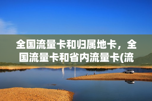 全国流量卡和归属地卡，全国流量卡和省内流量卡(流量卡 全国流量)