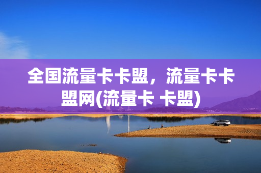 全国流量卡卡盟，流量卡卡盟网(流量卡 卡盟)