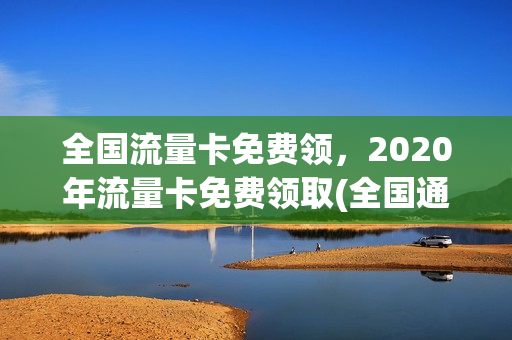 全国流量卡免费领，2020年流量卡免费领取(全国通用流量卡免费领取)