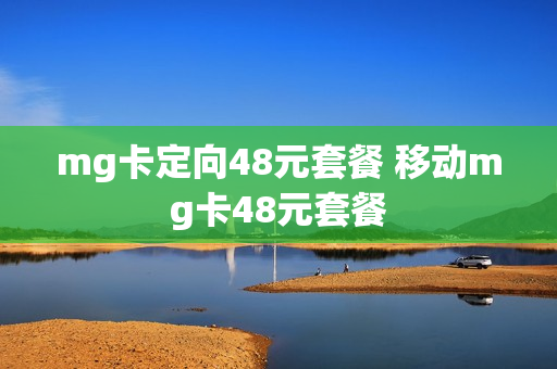 mg卡定向48元套餐 移动mg卡48元套餐