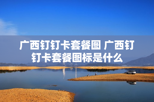广西钉钉卡套餐图 广西钉钉卡套餐图标是什么