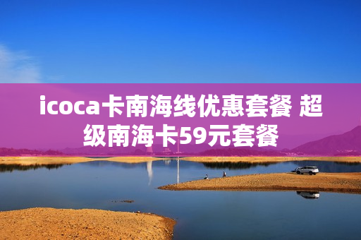 icoca卡南海线优惠套餐 超级南海卡59元套餐