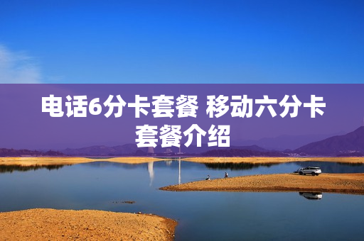 电话6分卡套餐 移动六分卡套餐介绍