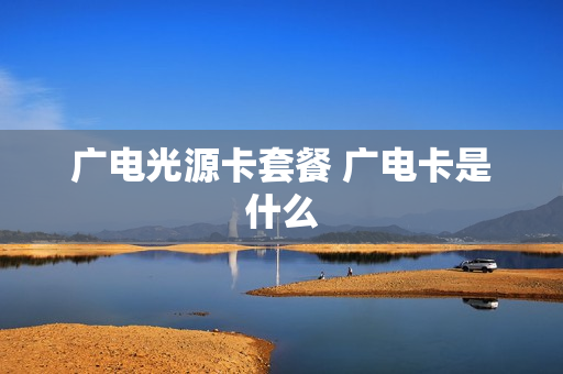 广电光源卡套餐 广电卡是什么