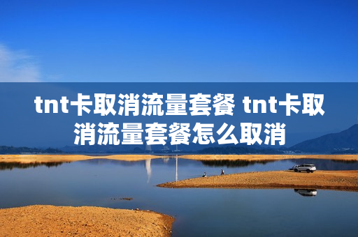 tnt卡取消流量套餐 tnt卡取消流量套餐怎么取消