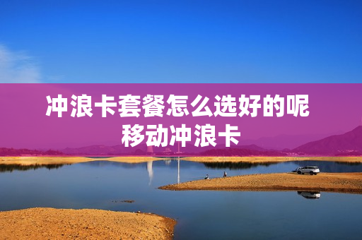 冲浪卡套餐怎么选好的呢 移动冲浪卡