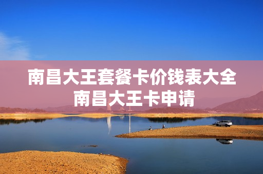 南昌大王套餐卡价钱表大全 南昌大王卡申请