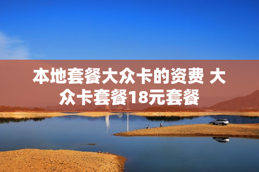 本地套餐大众卡的资费 大众卡套餐18元套餐