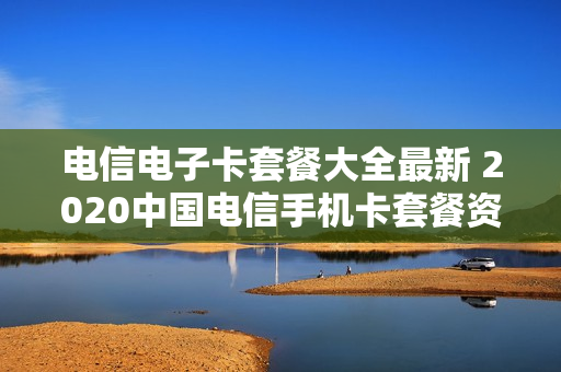 电信电子卡套餐大全最新 2020中国电信手机卡套餐资费介绍