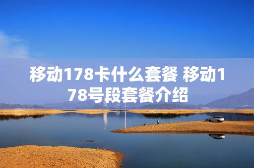 移动178卡什么套餐 移动178号段套餐介绍