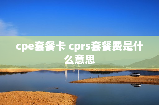 cpe套餐卡 cprs套餐费是什么意思