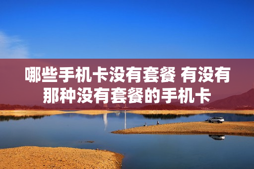 哪些手机卡没有套餐 有没有那种没有套餐的手机卡