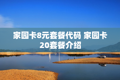 家园卡8元套餐代码 家园卡20套餐介绍