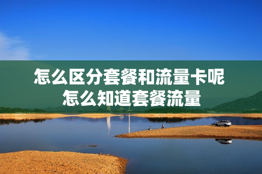 怎么区分套餐和流量卡呢 怎么知道套餐流量