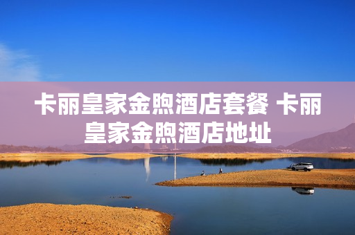 卡丽皇家金煦酒店套餐 卡丽皇家金煦酒店地址