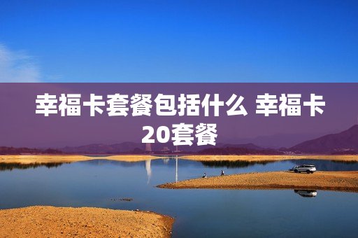 幸福卡套餐包括什么 幸福卡20套餐