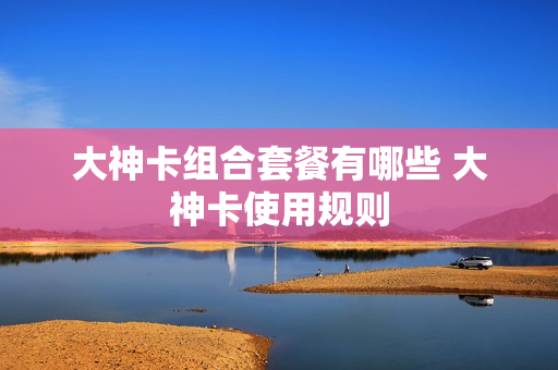 大神卡组合套餐有哪些 大神卡使用规则