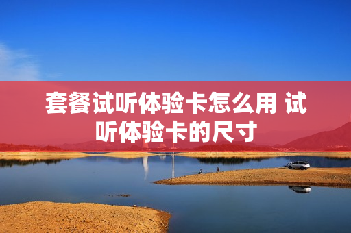 套餐试听体验卡怎么用 试听体验卡的尺寸