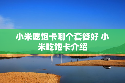小米吃饱卡哪个套餐好 小米吃饱卡介绍
