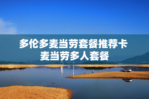 多伦多麦当劳套餐推荐卡 麦当劳多人套餐