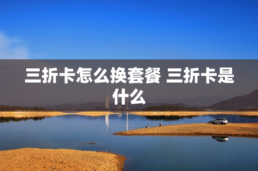 三折卡怎么换套餐 三折卡是什么