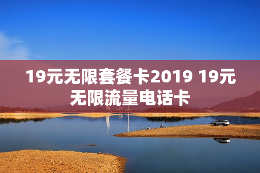 19元无限套餐卡2019 19元无限流量电话卡