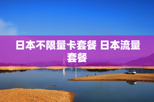 日本不限量卡套餐 日本流量套餐