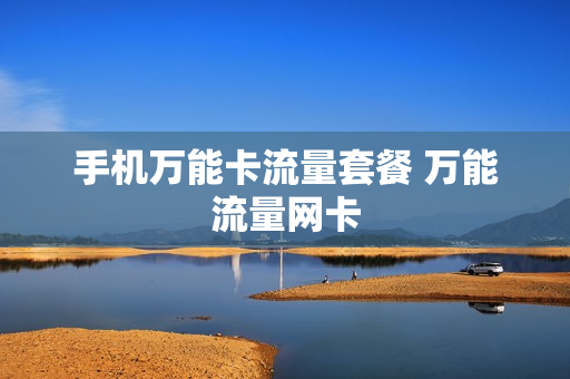 手机万能卡流量套餐 万能流量网卡