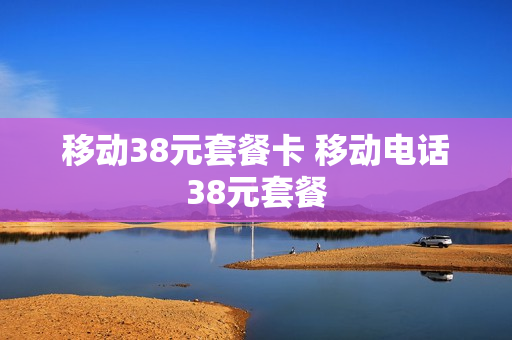 移动38元套餐卡 移动电话38元套餐