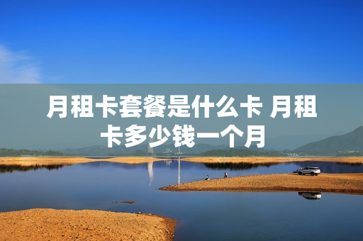 月租卡套餐是什么卡 月租卡多少钱一个月