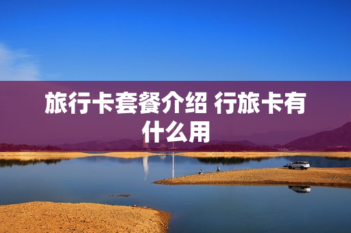 旅行卡套餐介绍 行旅卡有什么用