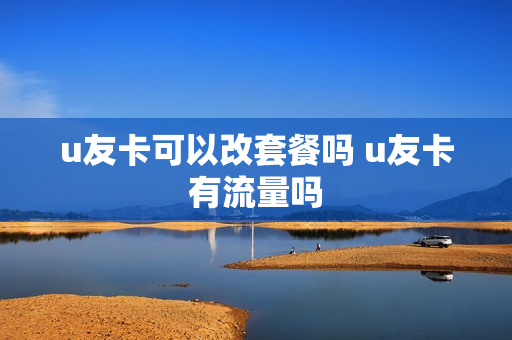 u友卡可以改套餐吗 u友卡有流量吗