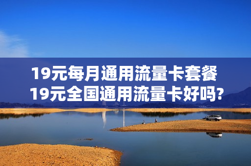 19元每月通用流量卡套餐 19元全国通用流量卡好吗?