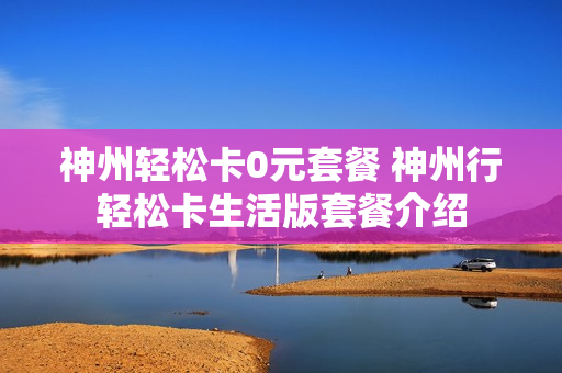 神州轻松卡0元套餐 神州行轻松卡生活版套餐介绍